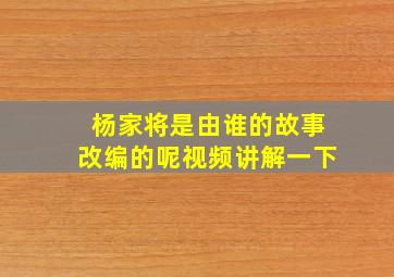 杨家将是由谁的故事改编的呢视频讲解一下