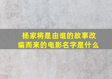 杨家将是由谁的故事改编而来的电影名字是什么