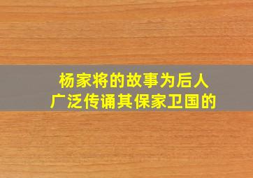 杨家将的故事为后人广泛传诵其保家卫国的