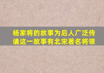 杨家将的故事为后人广泛传诵这一故事有北宋著名将领