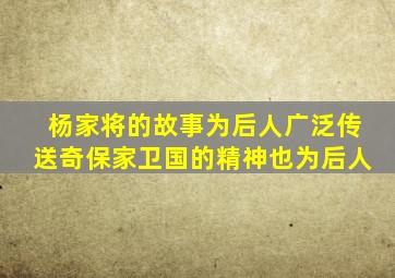 杨家将的故事为后人广泛传送奇保家卫国的精神也为后人