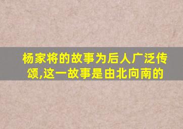 杨家将的故事为后人广泛传颂,这一故事是由北向南的