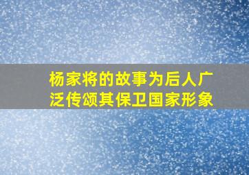 杨家将的故事为后人广泛传颂其保卫国家形象