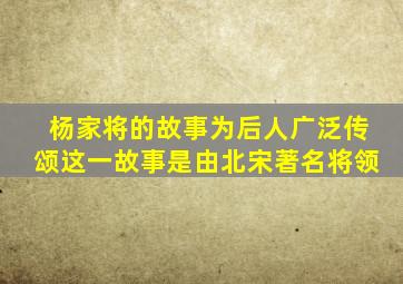 杨家将的故事为后人广泛传颂这一故事是由北宋著名将领