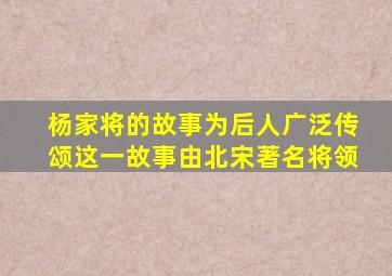 杨家将的故事为后人广泛传颂这一故事由北宋著名将领