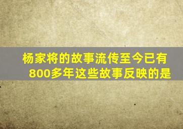 杨家将的故事流传至今已有800多年这些故事反映的是