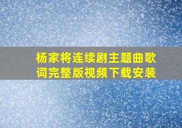 杨家将连续剧主题曲歌词完整版视频下载安装