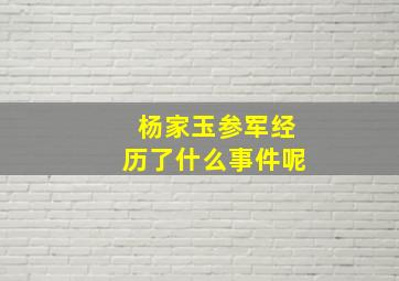 杨家玉参军经历了什么事件呢