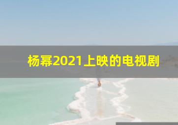 杨幂2021上映的电视剧