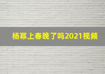 杨幂上春晚了吗2021视频