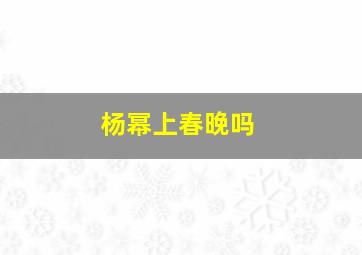 杨幂上春晚吗