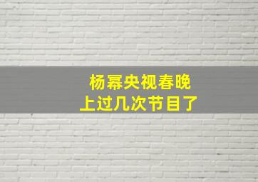 杨幂央视春晚上过几次节目了