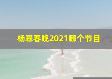 杨幂春晚2021哪个节目