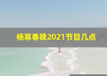 杨幂春晚2021节目几点