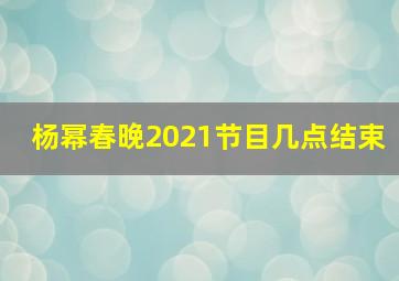 杨幂春晚2021节目几点结束