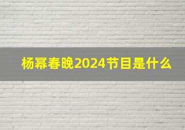 杨幂春晚2024节目是什么