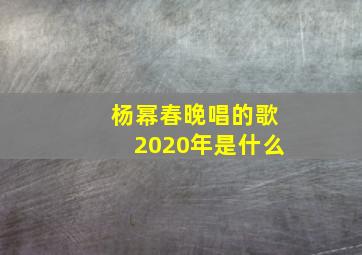 杨幂春晚唱的歌2020年是什么