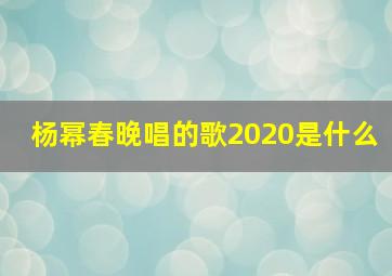 杨幂春晚唱的歌2020是什么