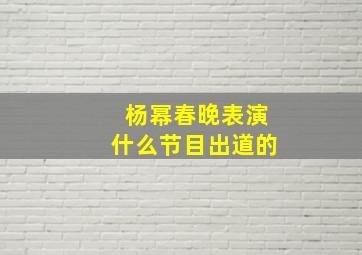 杨幂春晚表演什么节目出道的