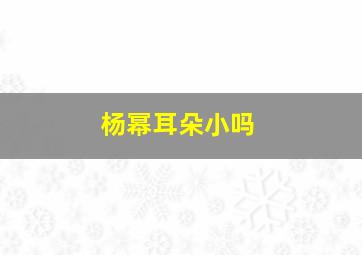 杨幂耳朵小吗