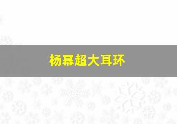 杨幂超大耳环