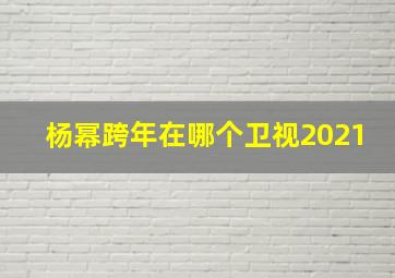 杨幂跨年在哪个卫视2021