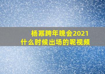 杨幂跨年晚会2021什么时候出场的呢视频