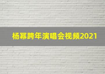 杨幂跨年演唱会视频2021