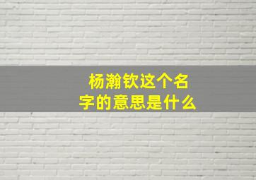 杨瀚钦这个名字的意思是什么