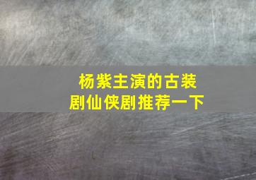 杨紫主演的古装剧仙侠剧推荐一下