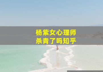 杨紫女心理师杀青了吗知乎