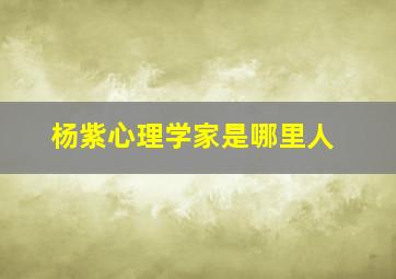 杨紫心理学家是哪里人