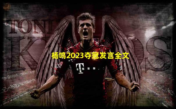 杨鸣2023夺冠发言全文