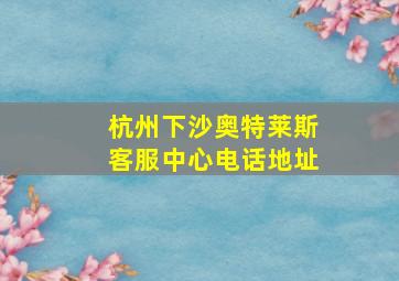 杭州下沙奥特莱斯客服中心电话地址