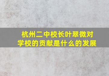 杭州二中校长叶翠微对学校的贡献是什么的发展