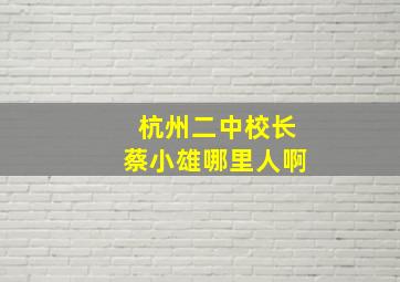 杭州二中校长蔡小雄哪里人啊