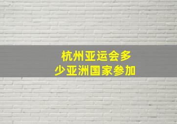 杭州亚运会多少亚洲国家参加