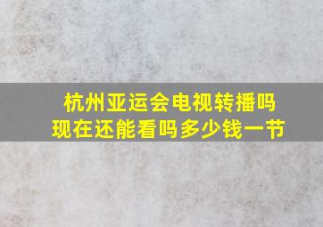 杭州亚运会电视转播吗现在还能看吗多少钱一节