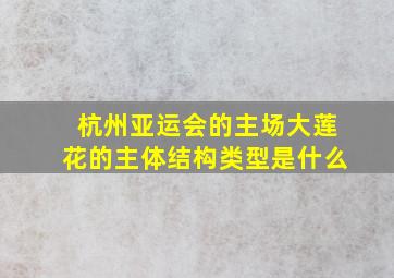 杭州亚运会的主场大莲花的主体结构类型是什么