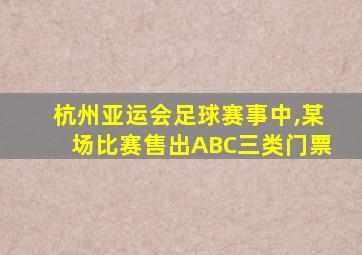 杭州亚运会足球赛事中,某场比赛售出ABC三类门票