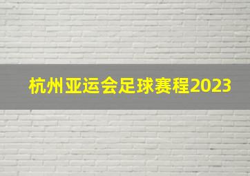 杭州亚运会足球赛程2023