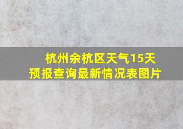 杭州余杭区天气15天预报查询最新情况表图片