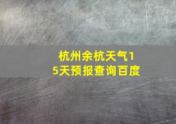 杭州余杭天气15天预报查询百度