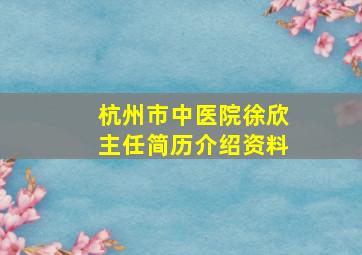 杭州市中医院徐欣主任简历介绍资料