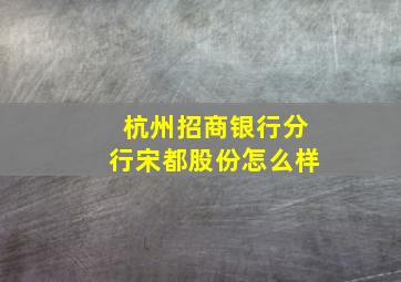 杭州招商银行分行宋都股份怎么样