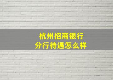 杭州招商银行分行待遇怎么样