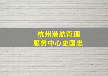 杭州港航管理服务中心史国忠