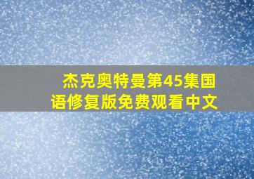 杰克奥特曼第45集国语修复版免费观看中文