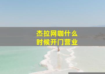 杰拉网咖什么时候开门营业