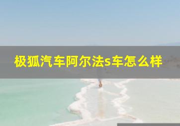 极狐汽车阿尔法s车怎么样